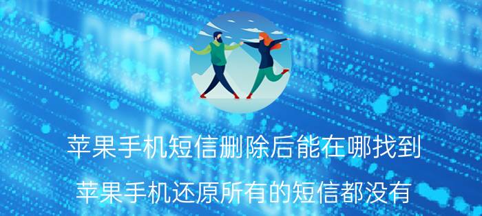 苹果手机短信删除后能在哪找到 苹果手机还原所有的短信都没有？